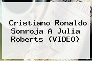 Cristiano Ronaldo Sonroja A <b>Julia Roberts</b> (VIDEO)