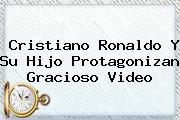 <b>Cristiano Ronaldo</b> Y Su Hijo Protagonizan Gracioso Video