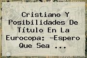 Cristiano Y Posibilidades De Título En La <b>Eurocopa</b>: ?Espero Que Sea ...