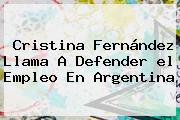 Cristina Fernández Llama A Defender <b>el Empleo</b> En Argentina