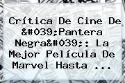 Crítica De Cine De '<b>Pantera Negra</b>': La Mejor Película De Marvel Hasta ...