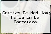Ver critica de mad max furia en la carretera Crítica De <b>Mad Max</b>: Furia En La Carretera