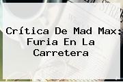 Crítica De <b>Mad Max</b>: Furia En La Carretera