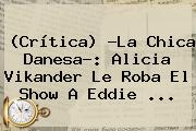 (Crítica) ?<b>La Chica Danesa</b>?: Alicia Vikander Le Roba El Show A Eddie <b>...</b>