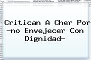 Critican A <b>Cher</b> Por ?no Envejecer Con Dignidad?