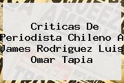 Criticas De Periodista Chileno A James Rodriguez <b>Luis Omar Tapia</b>