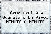 <b>Cruz Azul</b> 0-0 <b>Querétaro</b> En Vivo: MINUTO A MINUTO