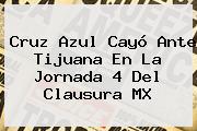 <b>Cruz Azul</b> Cayó Ante Tijuana En La Jornada 4 Del Clausura MX
