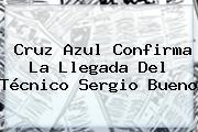 Cruz Azul Confirma La Llegada Del Técnico <b>Sergio Bueno</b>