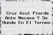 Ver cruz azul pierde ante necaxa y se hunde en el torneo <b>Cruz Azul</b> Pierde Ante <b>Necaxa</b> Y Se Hunde En El Torneo