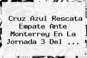<b>Cruz Azul</b> Rescata Empate Ante <b>Monterrey</b> En La Jornada 3 Del ...