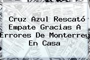 <b>Cruz Azul</b> Rescató Empate Gracias A Errores De <b>Monterrey</b> En Casa