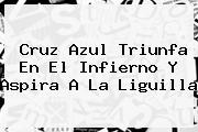 <b>Cruz Azul</b> Triunfa En El Infierno Y Aspira A La Liguilla