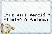 <b>Cruz Azul</b> Venció Y Eliminó A <b>Pachuca</b>