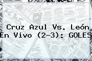 <b>Cruz Azul Vs</b>. <b>León</b> En Vivo (2-3): GOLES