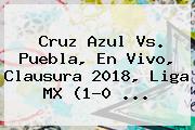<b>Cruz Azul Vs</b>. <b>Puebla</b>, En Vivo, Clausura 2018, Liga MX (1-0 ...