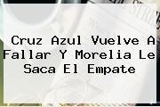 <b>Cruz Azul</b> Vuelve A Fallar Y Morelia Le Saca El Empate