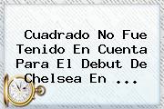 Cuadrado No Fue Tenido En Cuenta Para El Debut De <b>Chelsea</b> En ...