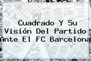 Cuadrado Y Su Visión Del Partido Ante El <b>FC Barcelona</b>