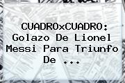 CUADROxCUADRO: Golazo De Lionel Messi Para Triunfo De ...