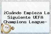 ¿Cuándo Empieza La Siguiente <b>UEFA Champions League</b>?