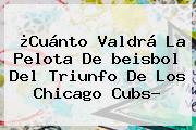 ¿Cuánto Valdrá La Pelota De <b>beisbol</b> Del Triunfo De Los Chicago Cubs?