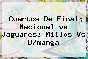 Cuartos De Final: Nacional <b>vs</b> Jaguares; <b>Millos Vs</b> B/manga