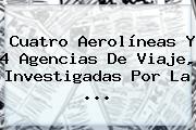 Cuatro Aerolíneas Y 4 Agencias De Viaje, Investigadas Por La ...