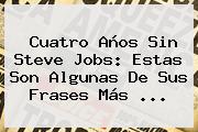 Cuatro Años Sin <b>Steve Jobs</b>: Estas Son Algunas De Sus Frases Más <b>...</b>