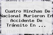 Cuatro Hinchas De <b>Nacional</b> Murieron En Accidente De Tránsito En ...