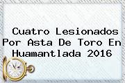 Cuatro Lesionados Por Asta De Toro En <b>Huamantlada 2016</b>