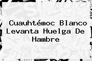 <b>Cuauhtémoc Blanco</b> Levanta Huelga De Hambre