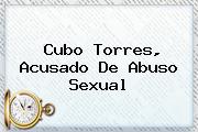 <b>Cubo Torres</b>, Acusado De Abuso Sexual