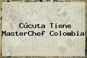 Cúcuta Tiene <b>MasterChef Colombia</b>