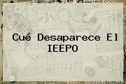 Cué Desaparece El <b>IEEPO</b>