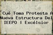 Cué Toma Protesta A Nueva Estructura Del <b>IEEPO</b> | Excélsior