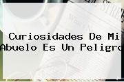 Ver curiosidades de mi abuelo es un peligro Curiosidades De <b>Mi Abuelo Es Un Peligro</b>