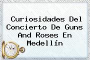 Curiosidades Del Concierto De <b>Guns And Roses</b> En Medellín