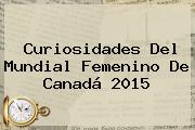 Curiosidades Del <b>Mundial Femenino</b> De Canadá <b>2015</b>
