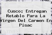 Cusco: Entregan Retablo Para La <b>Virgen Del Carmen</b> En Pisac