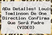 ¡Da Detalles! <b>Louis Tomlinson</b> De One Direction Confirma Que Será Padre (VIDEO)