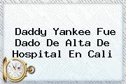 <b>Daddy Yankee</b> Fue Dado De Alta De Hospital En Cali
