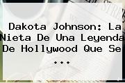 <b>Dakota Johnson</b>: La Nieta De Una Leyenda De Hollywood Que Se ...
