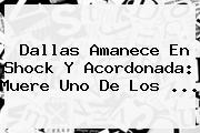 <b>Dallas</b> Amanece En Shock Y Acordonada: Muere Uno De Los ...