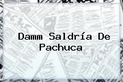<b>Damm</b> Saldría De Pachuca