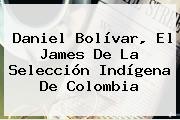 Daniel Bolívar, El James De La <b>Selección</b> Indígena De <b>Colombia</b>