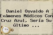 <b>Daniel Osvaldo</b> A Exámenes Médicos Con Cruz Azul, Sería Su último <b>...</b>