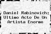 <b>Daniel Rabinovich</b>: Ultimo Acto De Un Artista Enorme