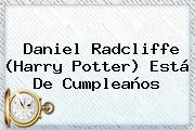 <b>Daniel Radcliffe</b> (Harry Potter) Está De Cumpleaños