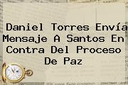 <b>Daniel Torres</b> Envía Mensaje A Santos En Contra Del Proceso De Paz